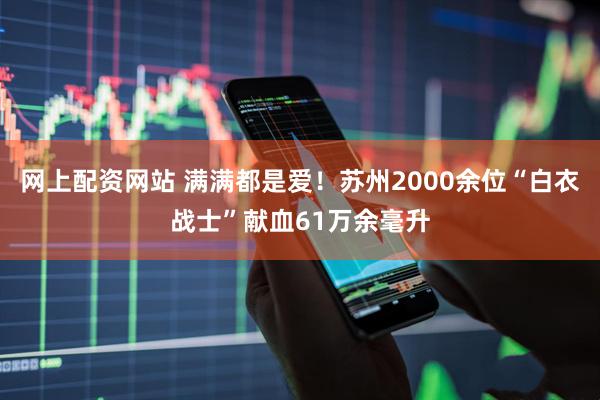 网上配资网站 满满都是爱！苏州2000余位“白衣战士”献血61万余毫升