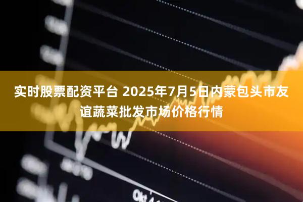 实时股票配资平台 2025年7月5日内蒙包头市友谊蔬菜批发市场价格行情
