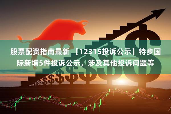 股票配资指南最新 【12315投诉公示】特步国际新增5件投诉公示，涉及其他投诉问题等