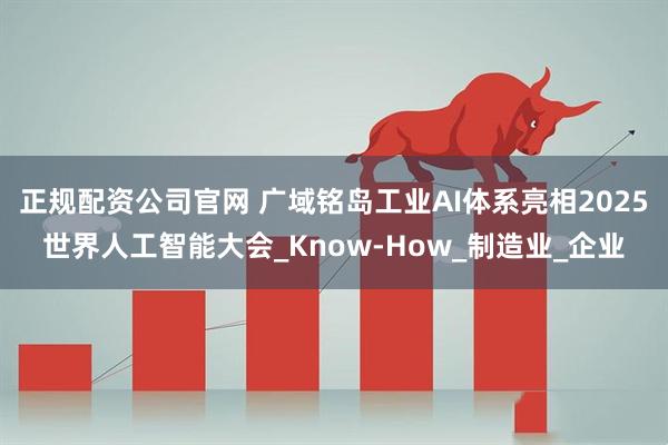 正规配资公司官网 广域铭岛工业AI体系亮相2025世界人工智能大会_Know-How_制造业_企业