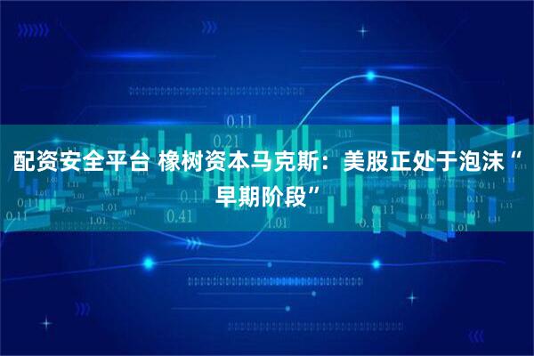 配资安全平台 橡树资本马克斯：美股正处于泡沫“早期阶段”
