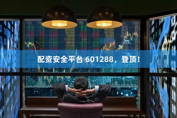 配资安全平台 601288，登顶！