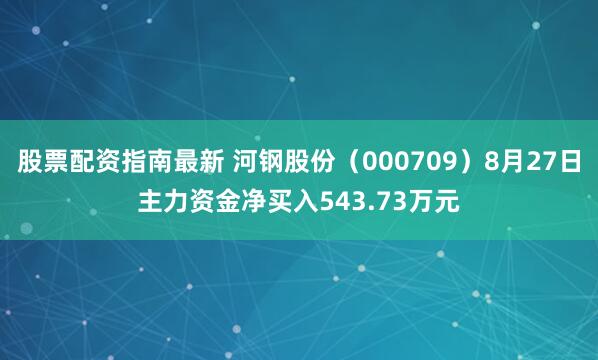 股票配资指南最新 河钢股份（000709）8月27日主力资金净买入543.73万元