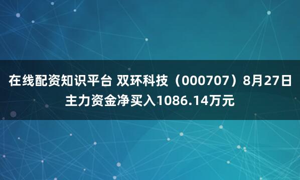 在线配资知识平台 双环科技（000707）8月27日主力资金净买入1086.14万元