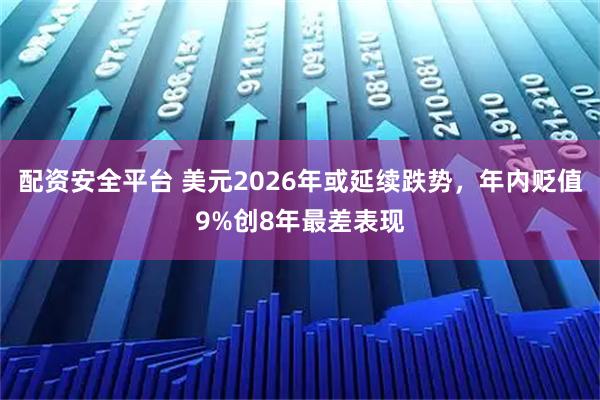 配资安全平台 美元2026年或延续跌势，年内贬值9%创8年最差表现