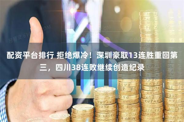 配资平台排行 拒绝爆冷！深圳豪取13连胜重回第三，四川38连败继续创造纪录