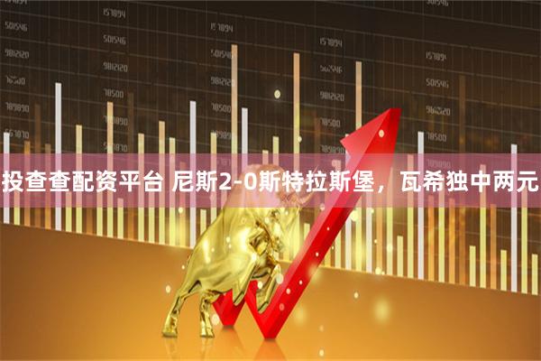 投查查配资平台 尼斯2-0斯特拉斯堡，瓦希独中两元