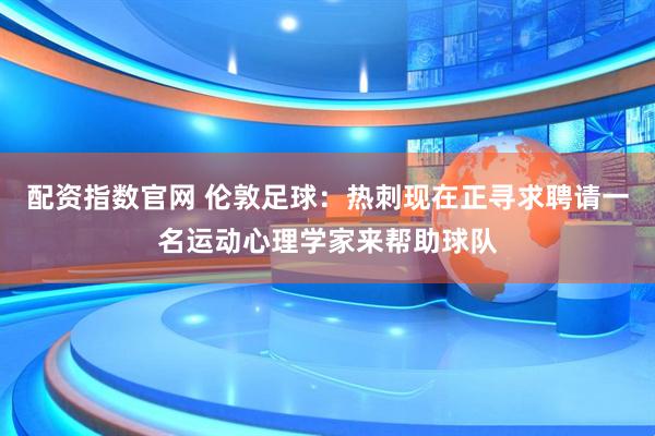 配资指数官网 伦敦足球：热刺现在正寻求聘请一名运动心理学家来帮助球队