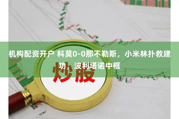 机构配资开户 科莫0-0那不勒斯，小米林扑救建功，波利塔诺中框