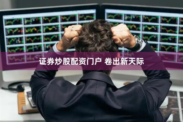 证券炒股配资门户 卷出新天际