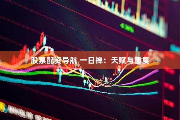 股票配资导航 一日禅：天赋与重复